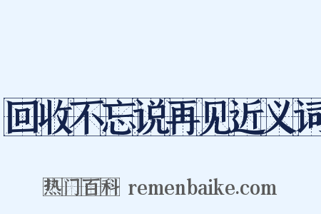 回收不忘说再见近义词是什么意思的图片